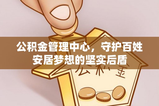 淳安公积金管理中心，守护百姓安居梦想的坚实后盾
