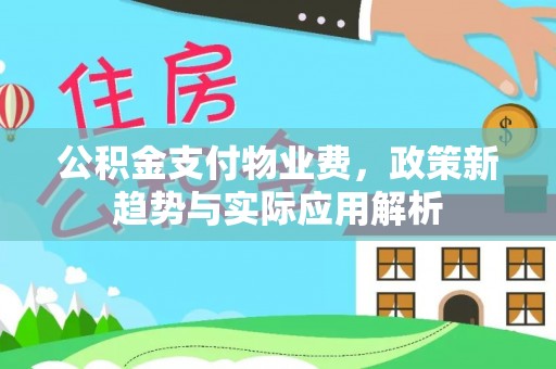 淳安公积金支付物业费，政策新趋势与实际应用解析