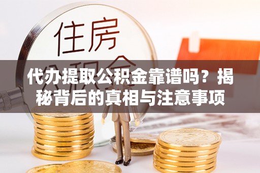 淳安代办提取公积金靠谱吗？揭秘背后的真相与注意事项