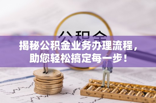 淳安揭秘公积金业务办理流程，助您轻松搞定每一步！