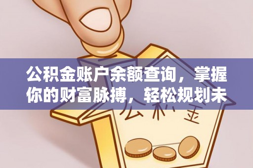 淳安公积金账户余额查询，掌握你的财富脉搏，轻松规划未来