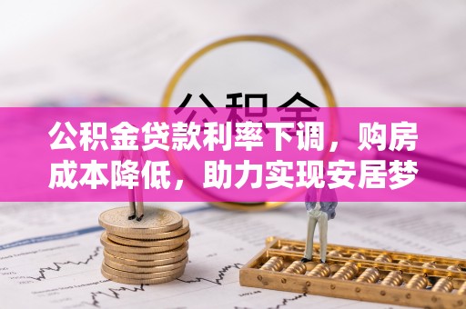 淳安公积金贷款利率下调，购房成本降低，助力实现安居梦