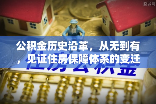 淳安公积金历史沿革，从无到有，见证住房保障体系的变迁