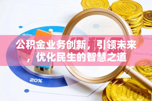淳安公积金业务创新，引领未来，优化民生的智慧之道