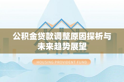 淳安公积金贷款调整原因探析与未来趋势展望