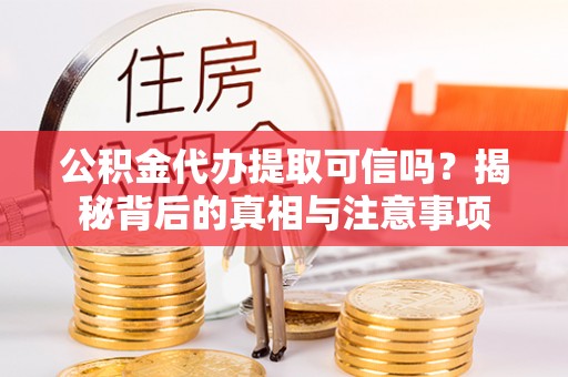 淳安公积金代办提取可信吗？揭秘背后的真相与注意事项