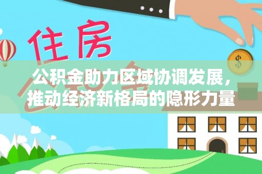 淳安公积金助力区域协调发展，推动经济新格局的隐形力量