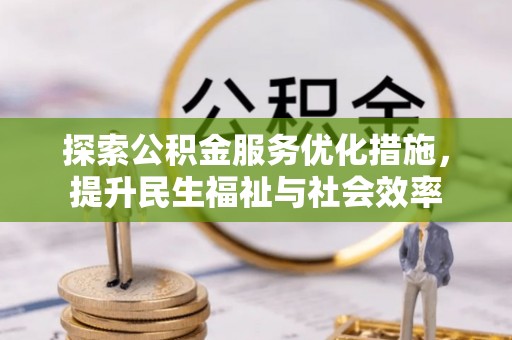 淳安探索公积金服务优化措施，提升民生福祉与社会效率