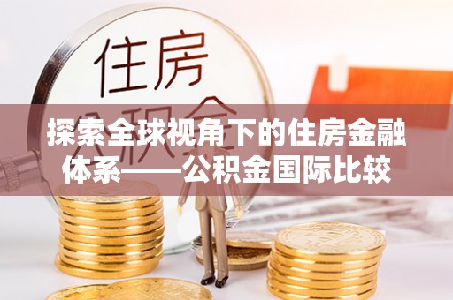 淳安探索全球视角下的住房金融体系——公积金国际比较