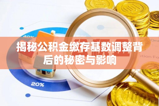 淳安揭秘公积金缴存基数调整背后的秘密与影响