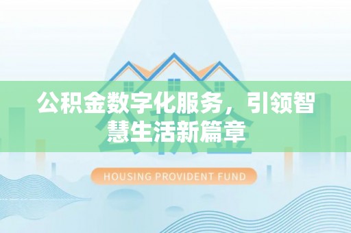 淳安公积金数字化服务，引领智慧生活新篇章