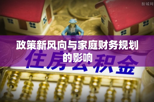 淳安政策新风向与家庭财务规划的影响