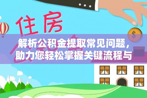 淳安解析公积金提取常见问题，助力您轻松掌握关键流程与技巧