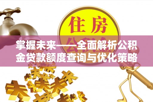 淳安掌握未来——全面解析公积金贷款额度查询与优化策略