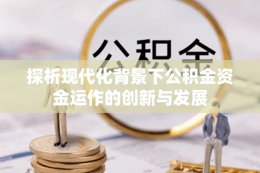 淳安探析现代化背景下公积金资金运作的创新与发展