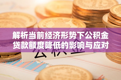 淳安解析当前经济形势下公积金贷款额度降低的影响与应对策略