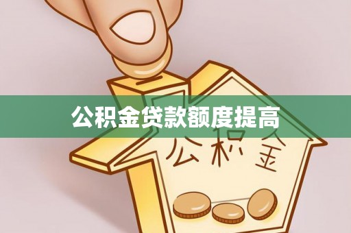 淳安公积金贷款额度提高
