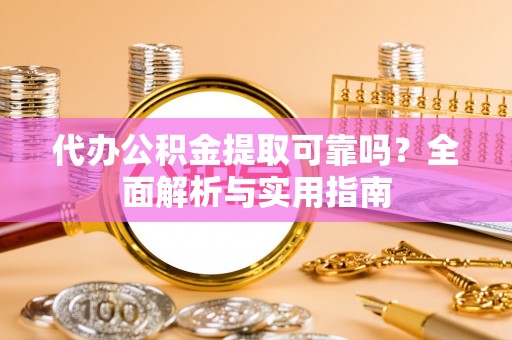 淳安代办公积金提取可靠吗？全面解析与实用指南