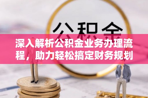 淳安深入解析公积金业务办理流程，助力轻松搞定财务规划