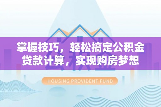 淳安掌握技巧，轻松搞定公积金贷款计算，实现购房梦想
