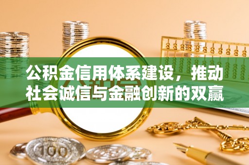 淳安公积金信用体系建设，推动社会诚信与金融创新的双赢之道