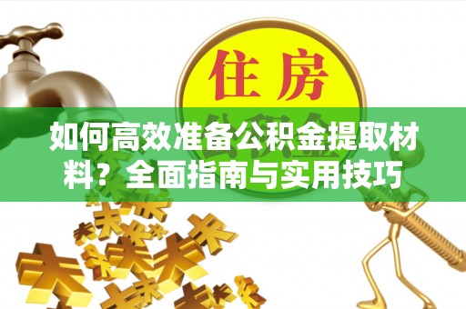 淳安如何高效准备公积金提取材料？全面指南与实用技巧
