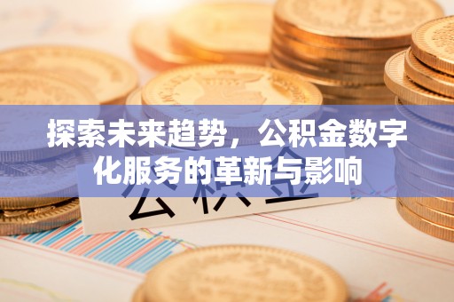 淳安探索未来趋势，公积金数字化服务的革新与影响
