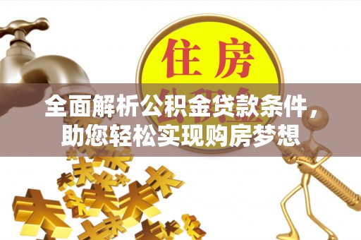 淳安全面解析公积金贷款条件，助您轻松实现购房梦想