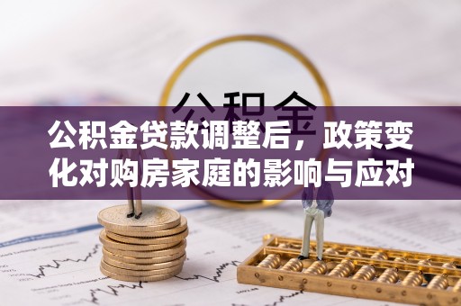 淳安公积金贷款调整后，政策变化对购房家庭的影响与应对策略