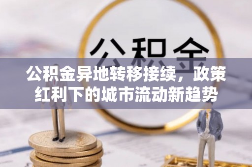 淳安公积金异地转移接续，政策红利下的城市流动新趋势