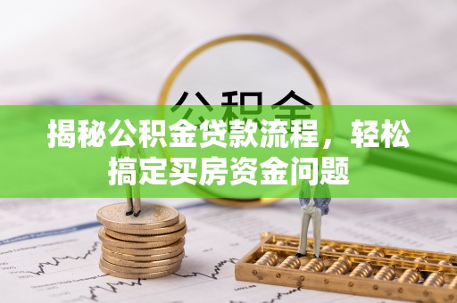 淳安揭秘公积金贷款流程，轻松搞定买房资金问题