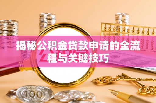 淳安揭秘公积金贷款申请的全流程与关键技巧