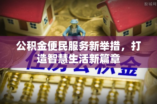 淳安公积金便民服务新举措，打造智慧生活新篇章