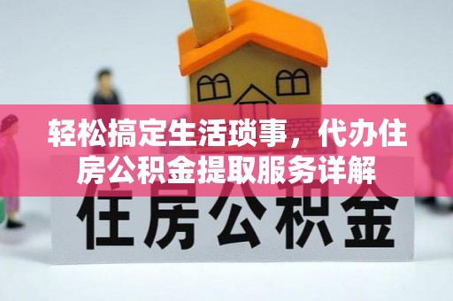 淳安轻松搞定生活琐事，代办住房公积金提取服务详解