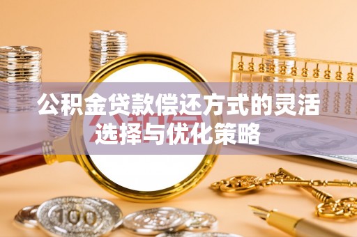 淳安公积金贷款偿还方式的灵活选择与优化策略