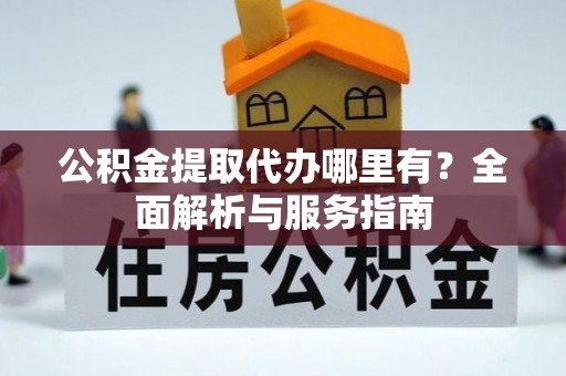 淳安公积金提取代办哪里有？全面解析与服务指南