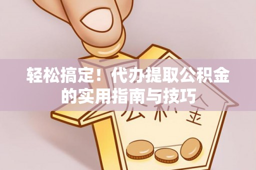 淳安轻松搞定！代办提取公积金的实用指南与技巧