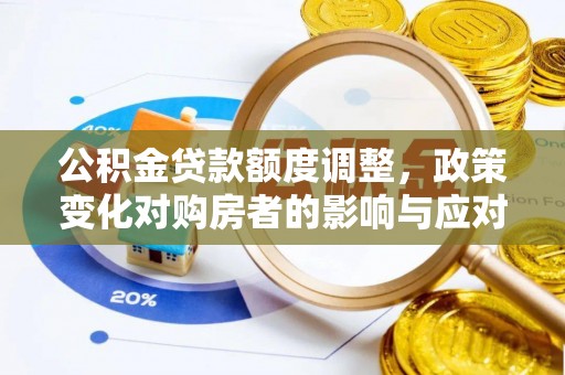 淳安公积金贷款额度调整，政策变化对购房者的影响与应对策略