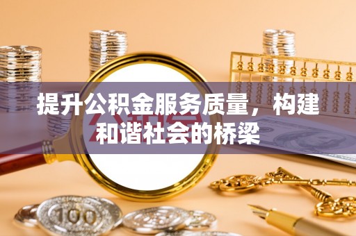 淳安提升公积金服务质量，构建和谐社会的桥梁