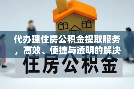 淳安代办理住房公积金提取服务，高效、便捷与透明的解决方案