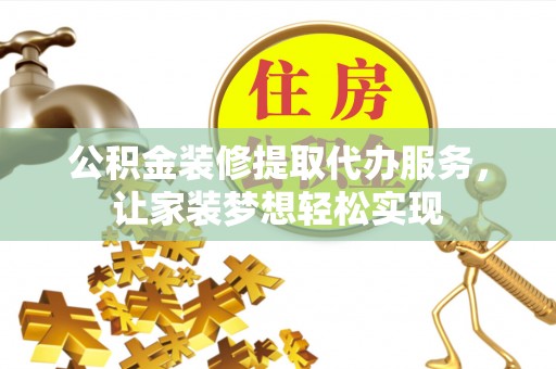 淳安公积金装修提取代办服务，让家装梦想轻松实现