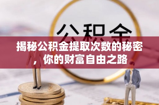 淳安揭秘公积金提取次数的秘密，你的财富自由之路