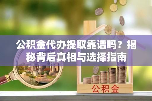 淳安公积金代办提取靠谱吗？揭秘背后真相与选择指南