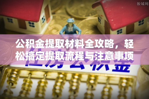 淳安公积金提取材料全攻略，轻松搞定提取流程与注意事项