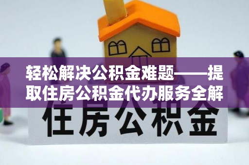 淳安轻松解决公积金难题——提取住房公积金代办服务全解析