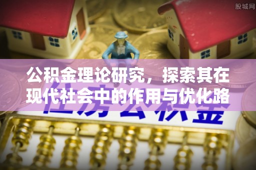 淳安公积金理论研究，探索其在现代社会中的作用与优化路径