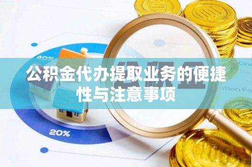 淳安公积金代办提取业务的便捷性与注意事项