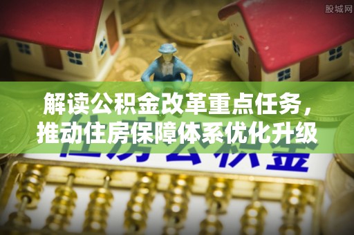 淳安解读公积金改革重点任务，推动住房保障体系优化升级
