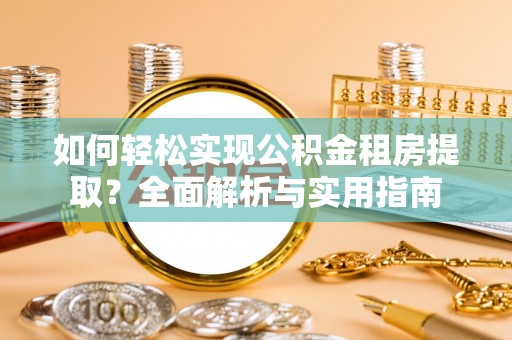 淳安如何轻松实现公积金租房提取？全面解析与实用指南