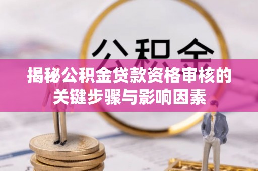 淳安揭秘公积金贷款资格审核的关键步骤与影响因素